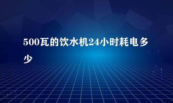 500瓦的饮水机24小时耗电多少