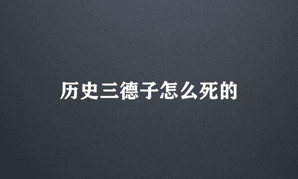 历史三德子怎么死的