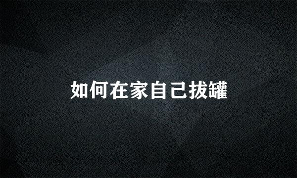 如何在家自己拔罐