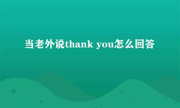 当老外说thank you怎么回答