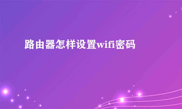 路由器怎样设置wifi密码