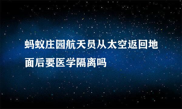 蚂蚁庄园航天员从太空返回地面后要医学隔离吗