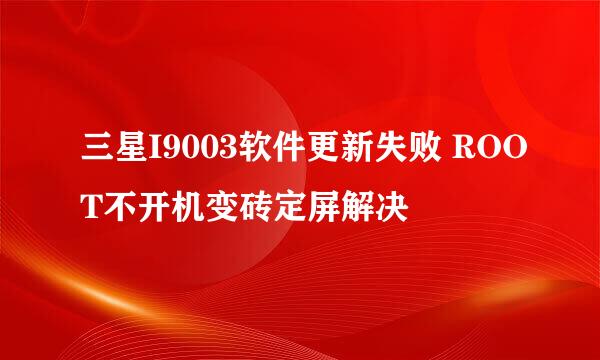 三星I9003软件更新失败 ROOT不开机变砖定屏解决