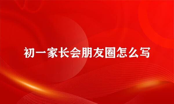 初一家长会朋友圈怎么写