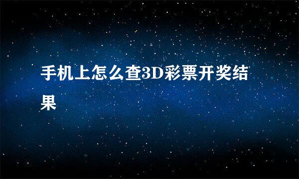 手机上怎么查3D彩票开奖结果