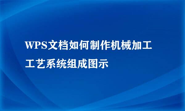 WPS文档如何制作机械加工工艺系统组成图示