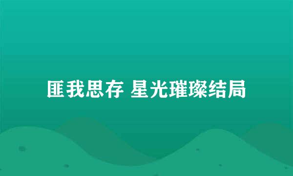 匪我思存 星光璀璨结局