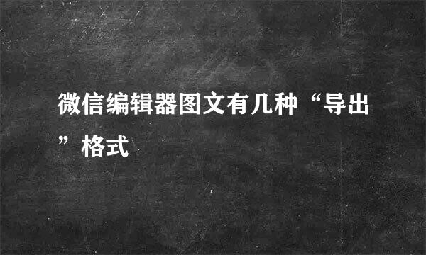 微信编辑器图文有几种“导出”格式