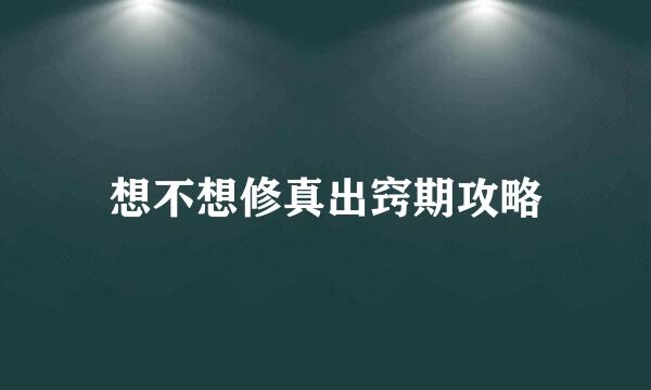 想不想修真出窍期攻略