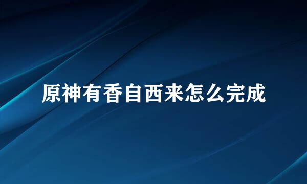 原神有香自西来怎么完成