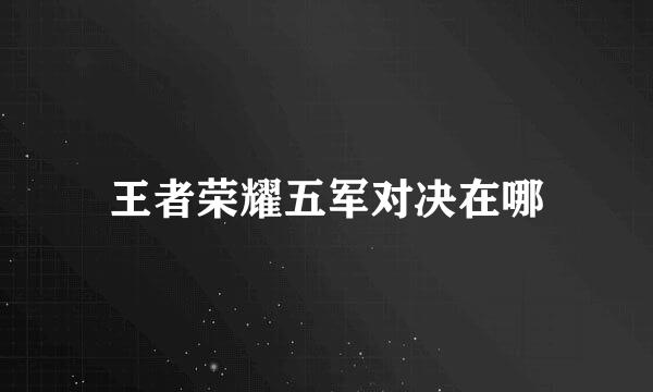 王者荣耀五军对决在哪