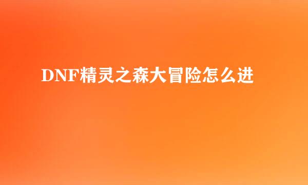 DNF精灵之森大冒险怎么进