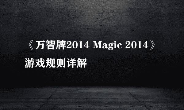 《万智牌2014 Magic 2014》游戏规则详解