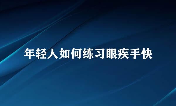 年轻人如何练习眼疾手快