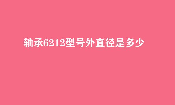 轴承6212型号外直径是多少
