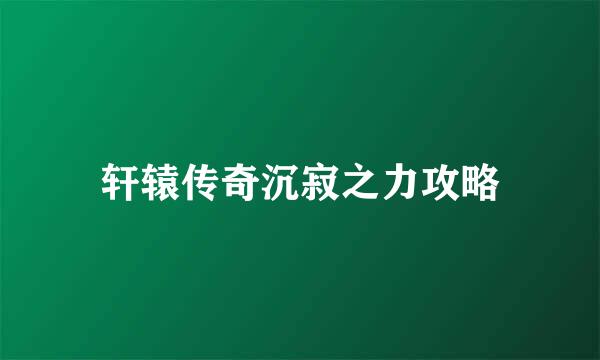 轩辕传奇沉寂之力攻略