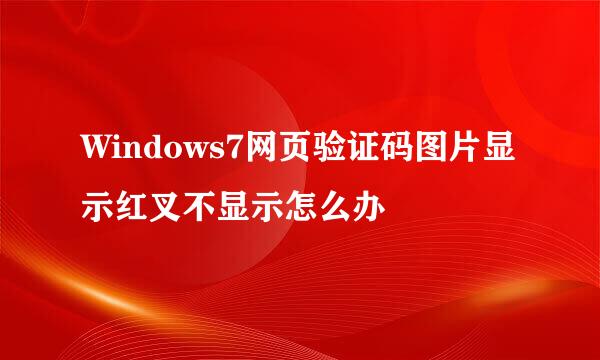 Windows7网页验证码图片显示红叉不显示怎么办