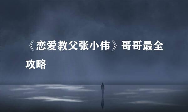 《恋爱教父张小伟》哥哥最全攻略