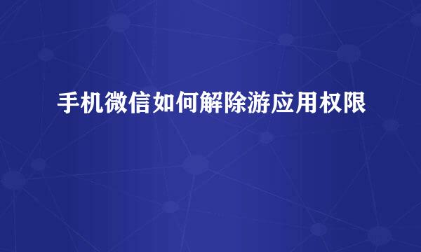 手机微信如何解除游应用权限