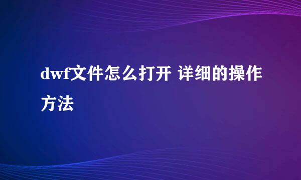 dwf文件怎么打开 详细的操作方法