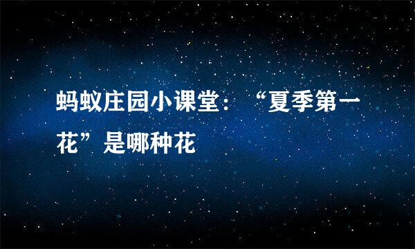 蚂蚁庄园小课堂：“夏季第一花”是哪种花
