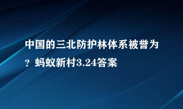 中国的三北防护林体系被誉为？蚂蚁新村3.24答案