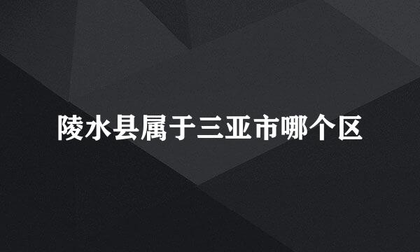 陵水县属于三亚市哪个区