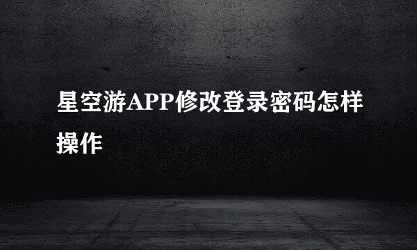 星空游APP修改登录密码怎样操作