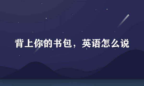 背上你的书包，英语怎么说