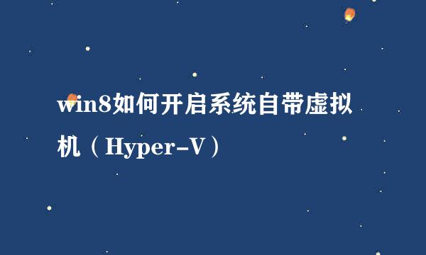 win8如何开启系统自带虚拟机（Hyper-V）