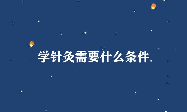 学针灸需要什么条件