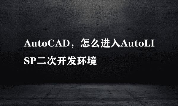 AutoCAD，怎么进入AutoLISP二次开发环境