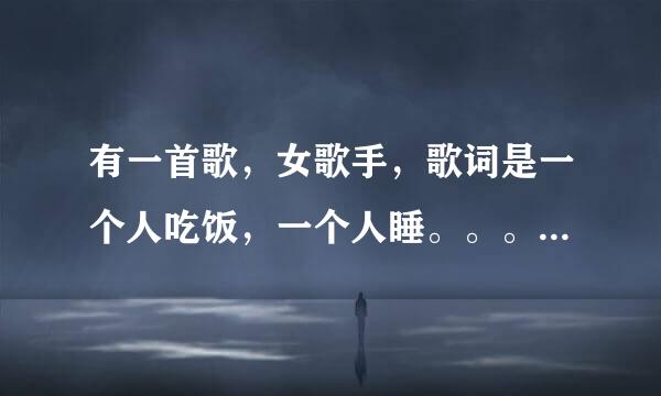 有一首歌，女歌手，歌词是一个人吃饭，一个人睡。。。。。。。。一层一层卸掉了伪装。。。。什么的。。