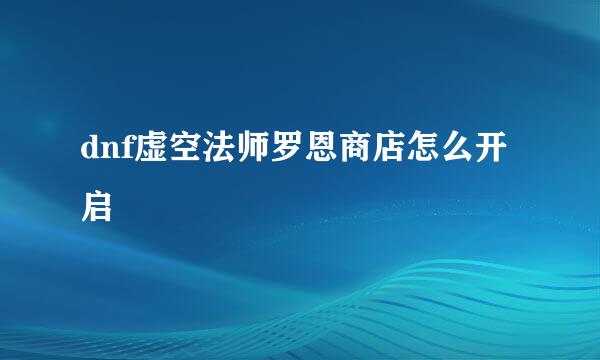 dnf虚空法师罗恩商店怎么开启