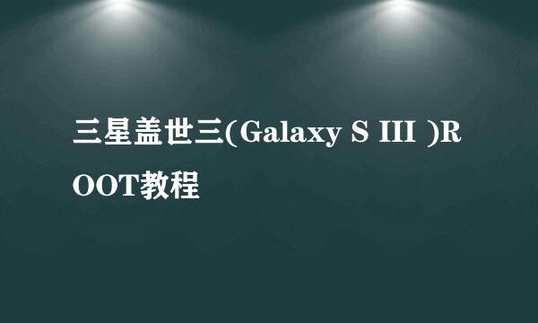 三星盖世三(Galaxy S III )ROOT教程
