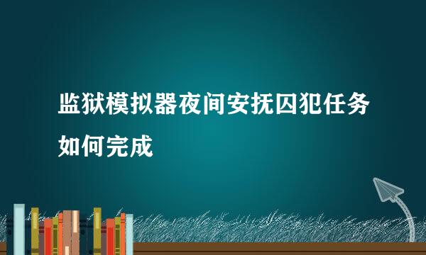 监狱模拟器夜间安抚囚犯任务如何完成