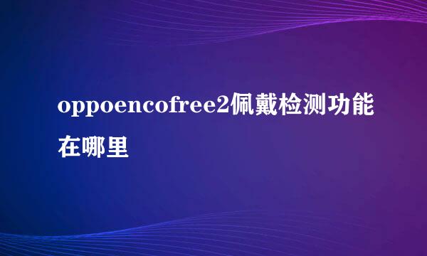 oppoencofree2佩戴检测功能在哪里