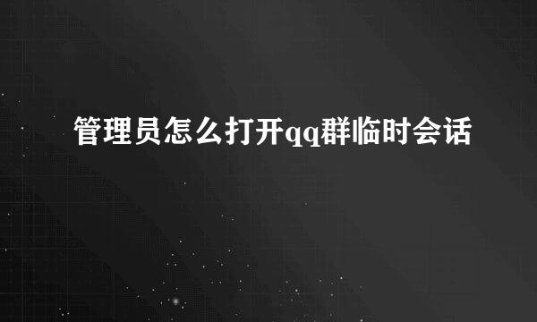 管理员怎么打开qq群临时会话