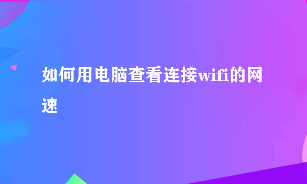 如何用电脑查看连接wifi的网速