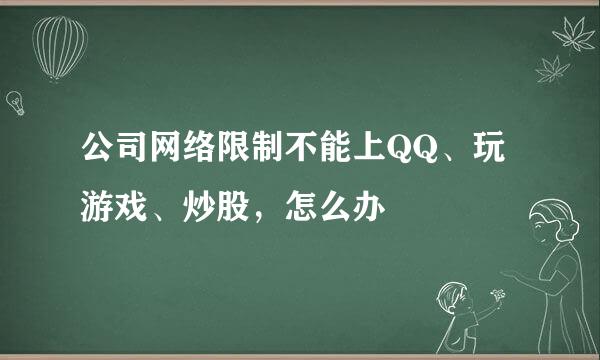 公司网络限制不能上QQ、玩游戏、炒股，怎么办
