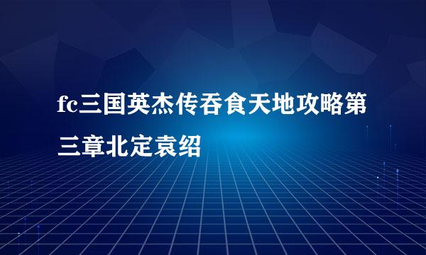 fc三国英杰传吞食天地攻略第三章北定袁绍