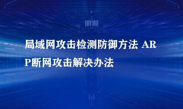 局域网攻击检测防御方法 ARP断网攻击解决办法
