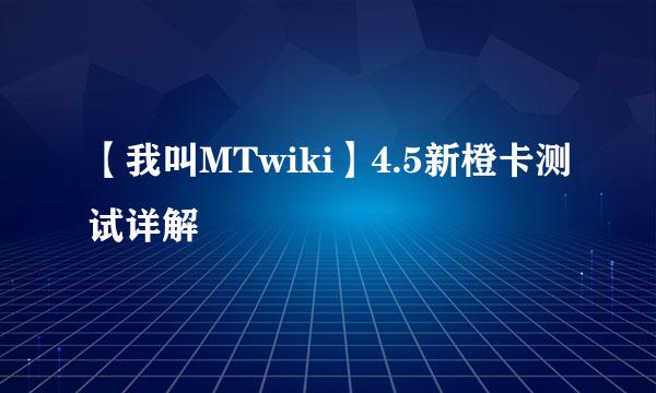 【我叫MTwiki】4.5新橙卡测试详解