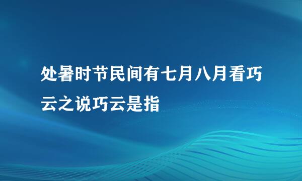 处暑时节民间有七月八月看巧云之说巧云是指