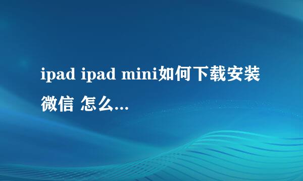 ipad ipad mini如何下载安装微信 怎么安装微信