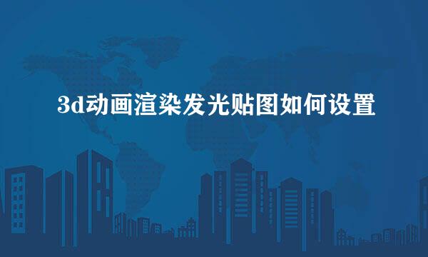 3d动画渲染发光贴图如何设置