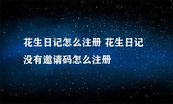 花生日记怎么注册 花生日记没有邀请码怎么注册