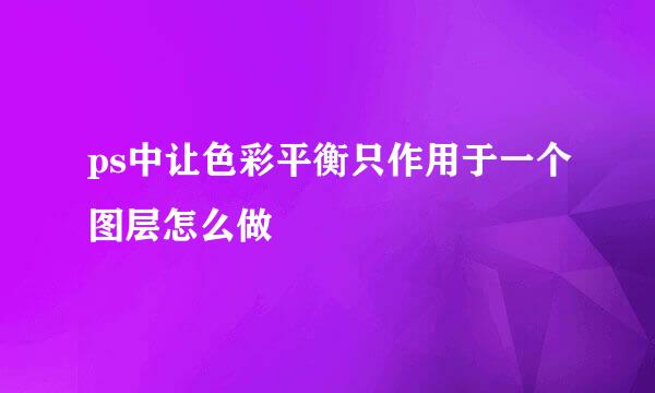 ps中让色彩平衡只作用于一个图层怎么做