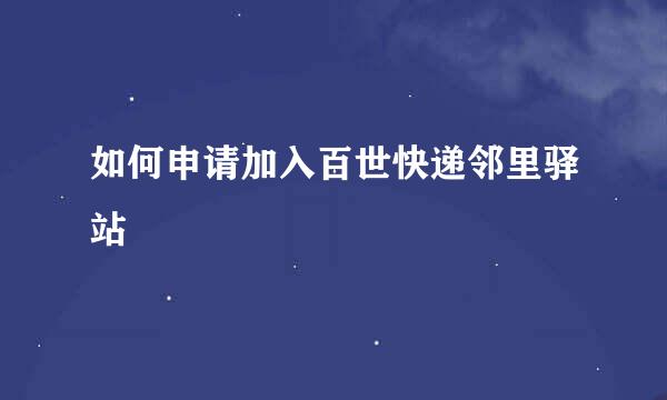如何申请加入百世快递邻里驿站