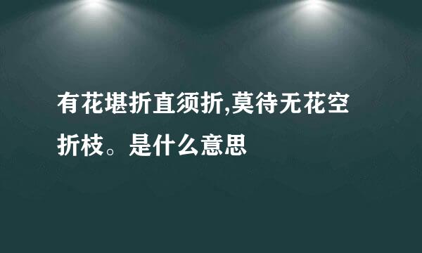 有花堪折直须折,莫待无花空折枝。是什么意思